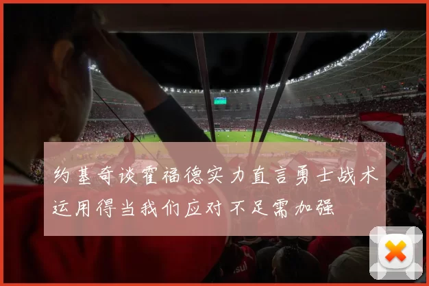 约基奇谈霍福德实力直言勇士战术运用得当我们应对不足需加强