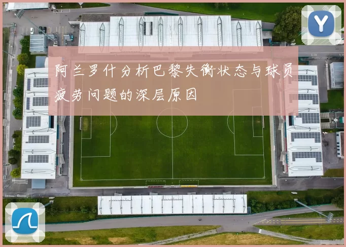 阿兰罗什分析巴黎失衡状态与球员疲劳问题的深层原因
