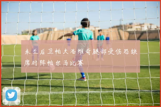 米兰后卫帕夫洛维奇腿部受伤恐缺席对阵帕尔马比赛