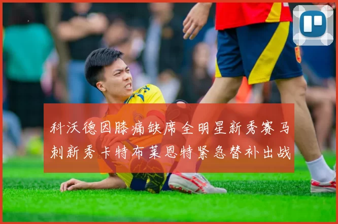 科沃德因膝痛缺席全明星新秀赛马刺新秀卡特布莱恩特紧急替补出战
