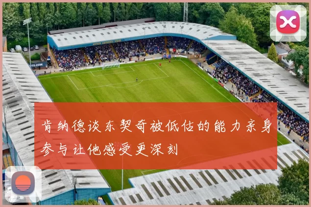 肯纳德谈东契奇被低估的能力亲身参与让他感受更深刻