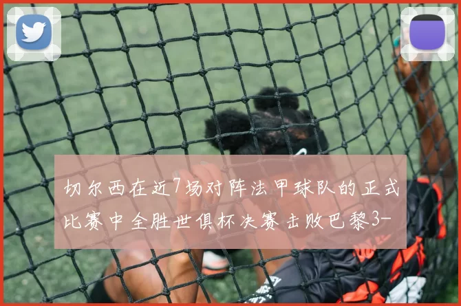 切尔西在近7场对阵法甲球队的正式比赛中全胜世俱杯决赛击败巴黎3-0
